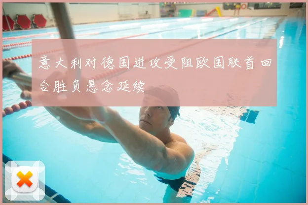 意大利对德国进攻受阻欧国联首回合胜负悬念延续
