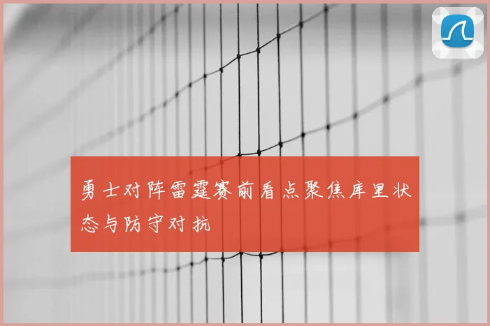 勇士对阵雷霆赛前看点聚焦库里状态与防守对抗