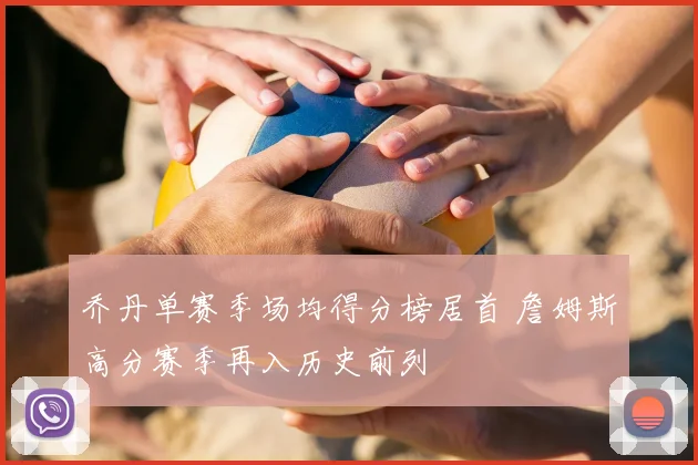 乔丹单赛季场均得分榜居首 詹姆斯高分赛季再入历史前列