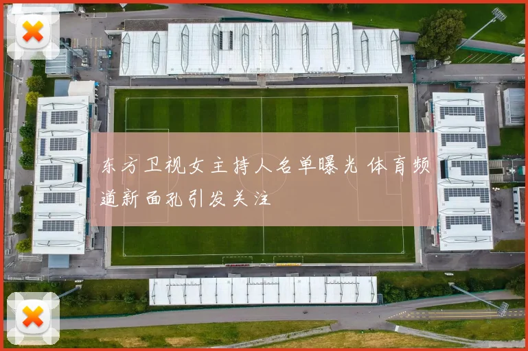 东方卫视女主持人名单曝光 体育频道新面孔引发关注