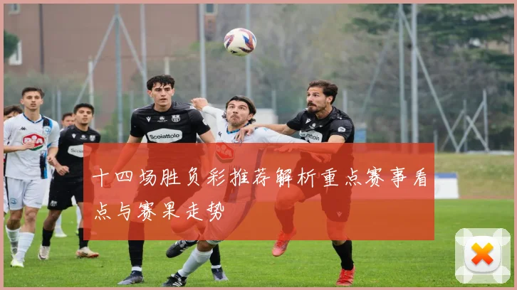 十四场胜负彩推荐解析重点赛事看点与赛果走势
