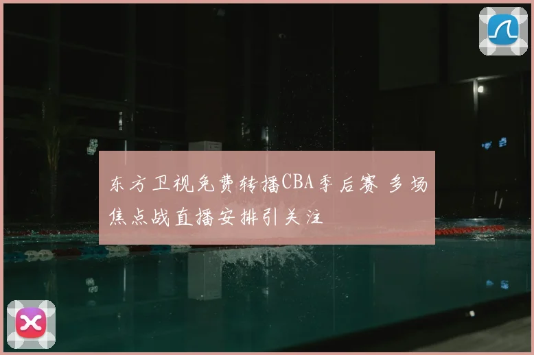 东方卫视免费转播CBA季后赛 多场焦点战直播安排引关注
