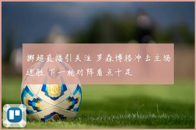 挪超直播引关注 罗森博格冲击主场连胜 下一轮对阵看点十足