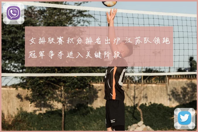 女排联赛积分排名出炉 江苏队领跑冠军争夺进入关键阶段